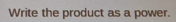 Write the product as a power.