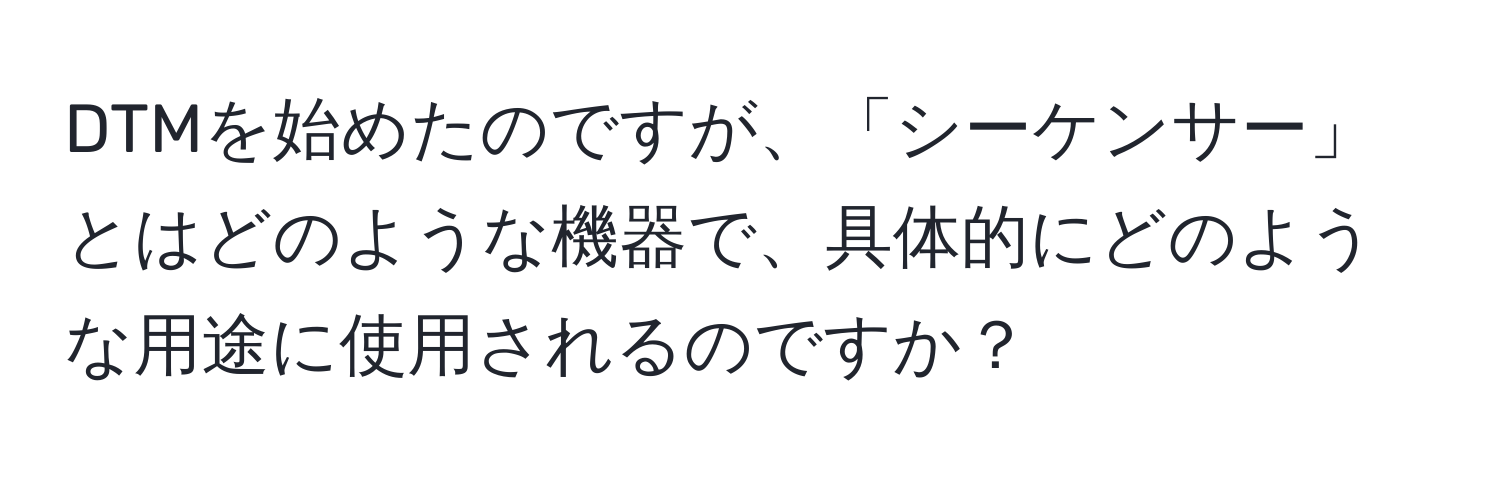 DTMを始めたのですが、「シーケンサー」とはどのような機器で、具体的にどのような用途に使用されるのですか？