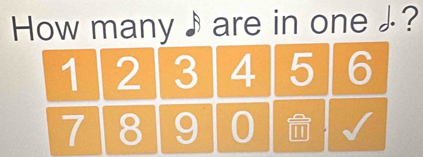 How many ♪are in one ♪?
1 2 3 4 5 6
7 8 9 0