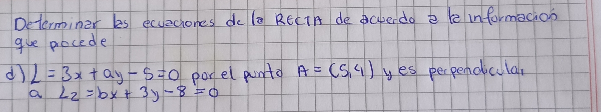 Determiner ks ecuechones dele RECtA de cberdo e le informacioo
gue procede
d L=3x+ay-5=0 porel punto A=(5,4) yes perpendicular
a L_2=bx+3y-8=0