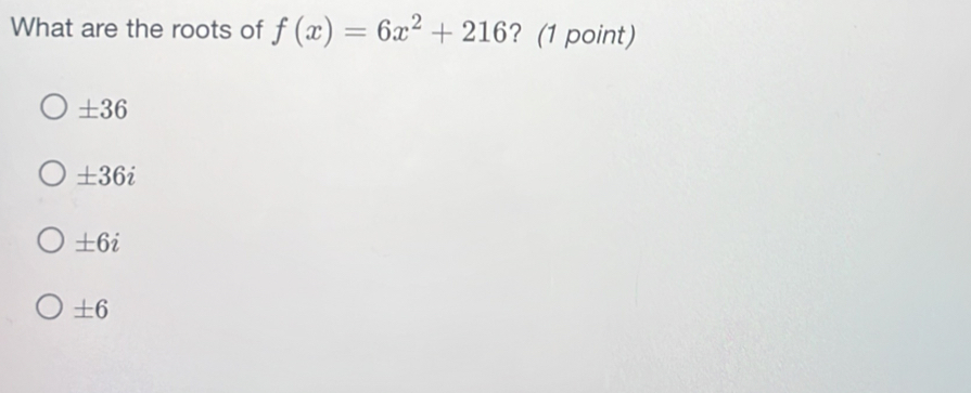 What are the roots of f(x)=6x^2+216 ? (1 point)
± 36
± 36i
± 6i
± 6