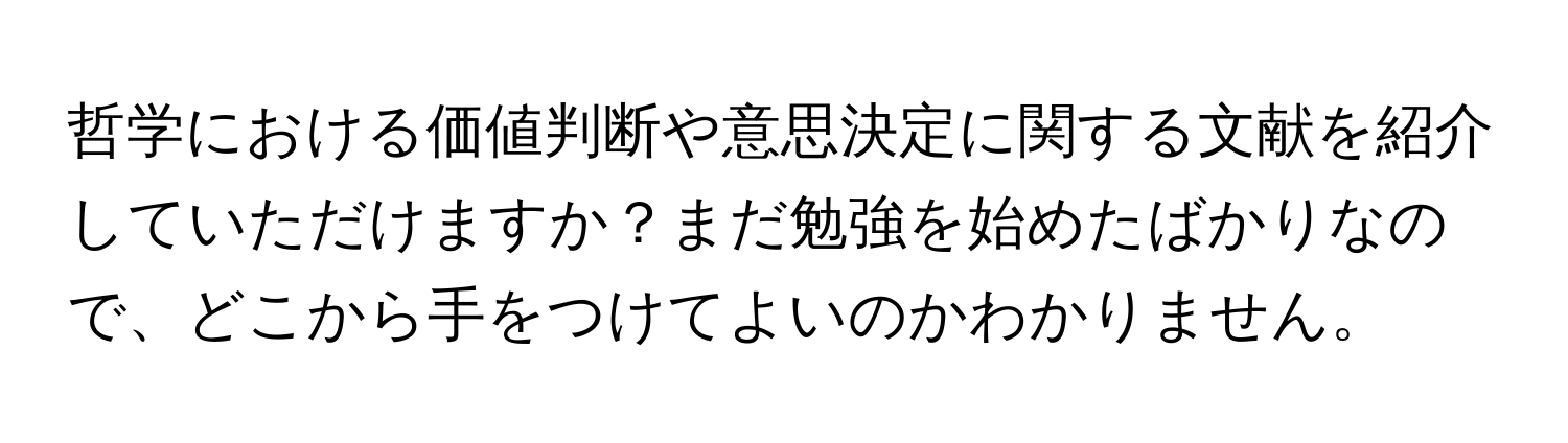 哲学における価値判断や意思決定に関する文献を紹介していただけますか？まだ勉強を始めたばかりなので、どこから手をつけてよいのかわかりません。