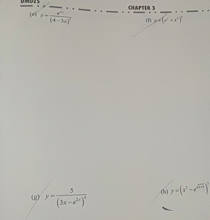 BMO25 
CHAPTER 3 
(e) y=frac e^(2x)(4-3x)^1
_ 
_ 
_ 
(f) y=(e^x+x^3)^4
(g) y=frac 5(3x-e^(2x))^4
(h) y=(x^2-e^(sqrt(x+1)))^3