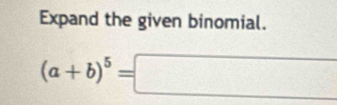 Expand the given binomial.
(a+b)^5=□