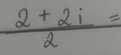  (2+2i)/2 =