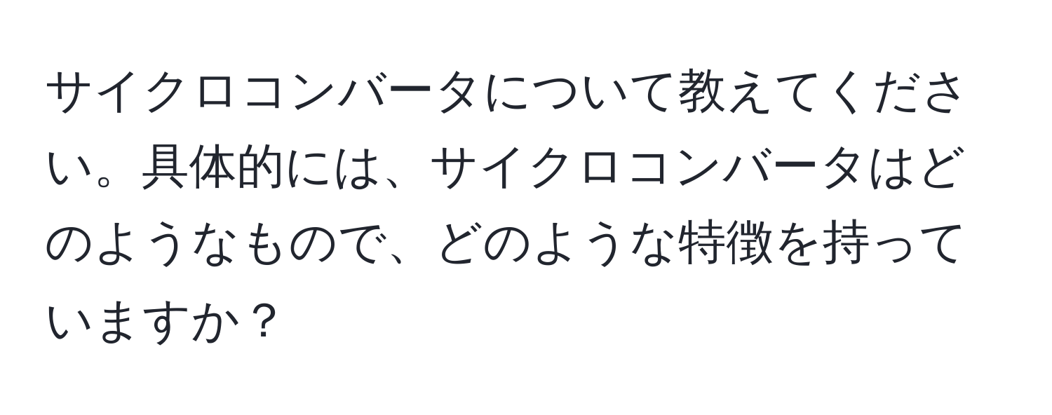 サイクロコンバータについて教えてください。具体的には、サイクロコンバータはどのようなもので、どのような特徴を持っていますか？