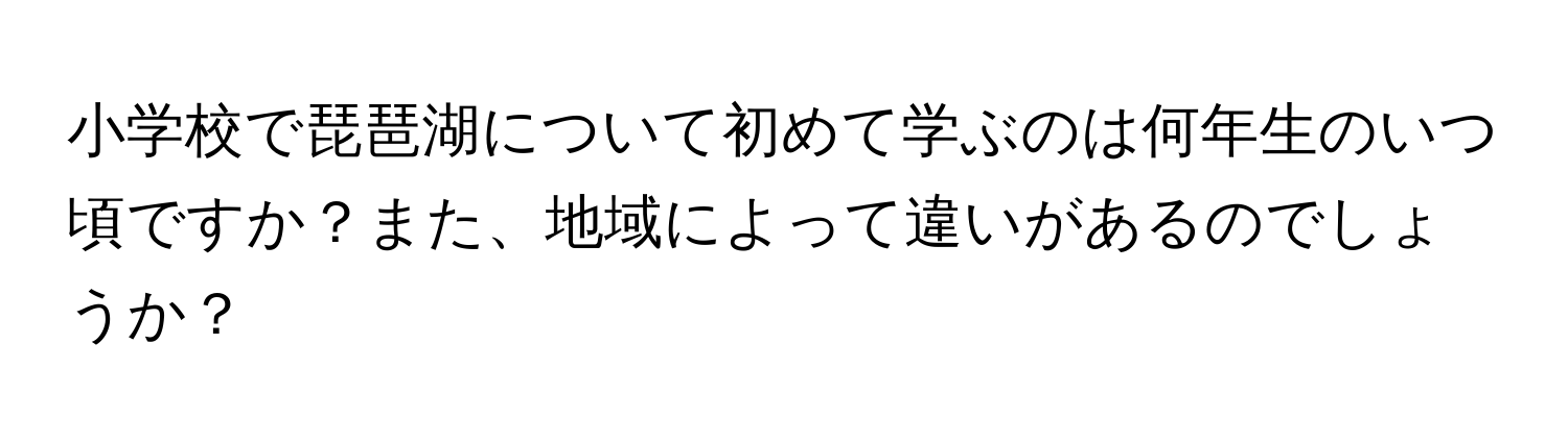 小学校で琵琶湖について初めて学ぶのは何年生のいつ頃ですか？また、地域によって違いがあるのでしょうか？