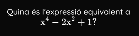 Quina és l'expressió equivalent a
x^4-2x^2+1