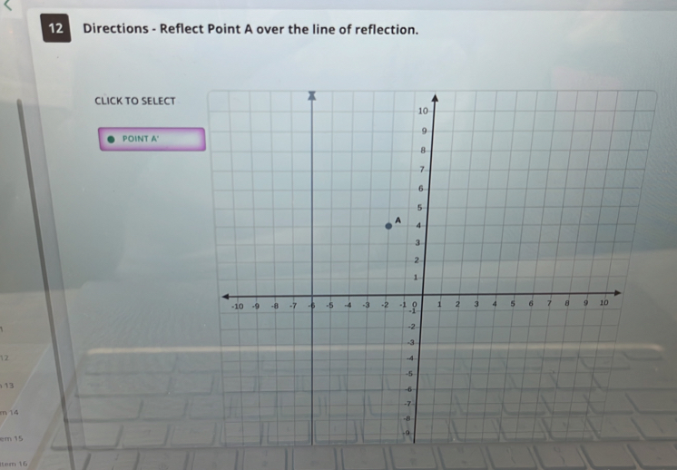 Directions - Reflect Point A over the line of reflection. 
CLICK TO SELECT 
POINT A '
12
13
m 14
em 15
tem 16