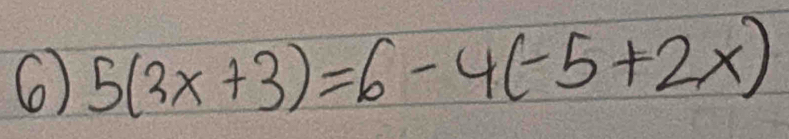 6 5(3x+3)=6-4(-5+2x)