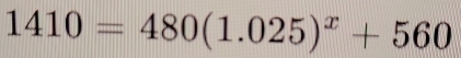 1410=480(1.025)^x+560