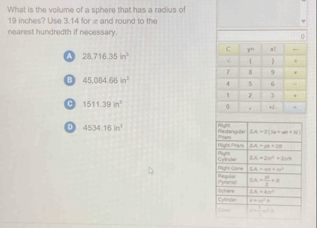 What is the volume of a sphere that has a radius of
19 inches? Use 3.14 for π and round to the
nearest hundredth if necessary.
0
a 28,716.35in^3
B 45,084.66in^3
C 1511.39in^3
D 4534.16in^3