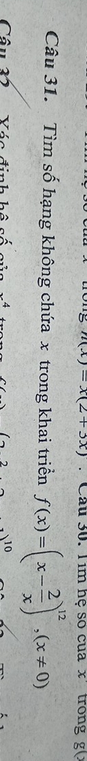 n(x)=x(2+3x). Câu 30. Tim hệ so của x trong g
Câu 31. Tìm số hạng không chứa x trong khai triển f(x)=(x- 2/x )^12, (x!= 0)
Câu 3 Yác định hộ
10