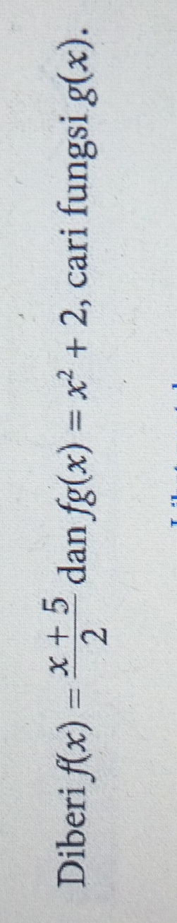 Diberi f(x)= (x+5)/2  dan fg(x)=x^2+2 , cari fungsi g(x).