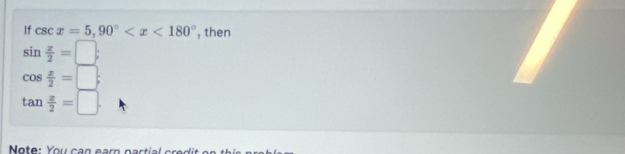 If csc x=5, 90° , then
sin  x/2 =□;
cos  x/2 =□;
tan  x/2 =□. 
Note: You can ear partial cre