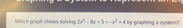 Which graph shows solving 2x^2-8x+5=-x^2+4 by graphing a system?