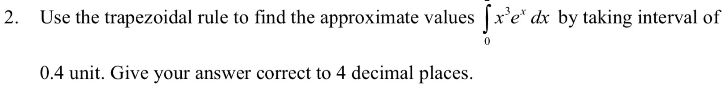 Use the trapezoidal rule to find the approximate values ∈tlimits _0^((∈fty)x^3)e^xdx by taking interval of
0.4 unit. Give your answer correct to 4 decimal places.