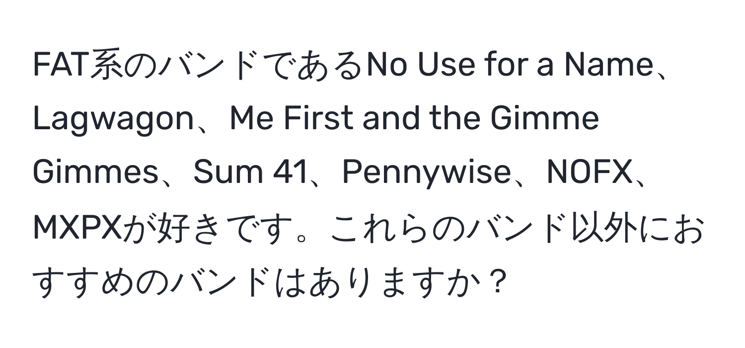 FAT系のバンドであるNo Use for a Name、Lagwagon、Me First and the Gimme Gimmes、Sum 41、Pennywise、NOFX、MXPXが好きです。これらのバンド以外におすすめのバンドはありますか？