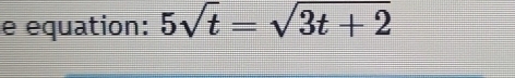 equation: 5sqrt(t)=sqrt(3t+2)