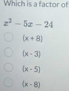 Which is a factor of
x^2-5x-24
(x+8)
(x-3)
(x-5)
(x-8)