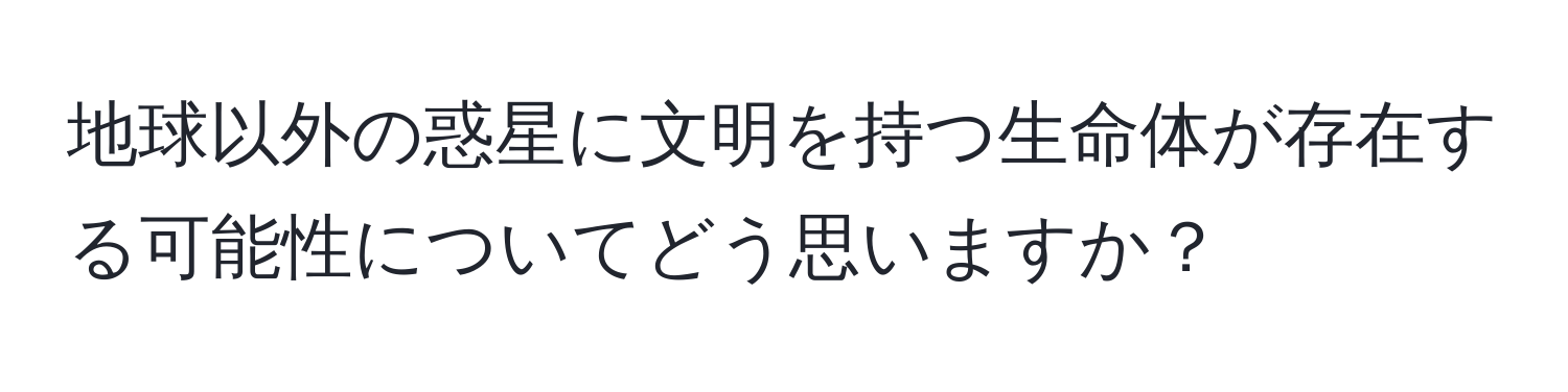 地球以外の惑星に文明を持つ生命体が存在する可能性についてどう思いますか？