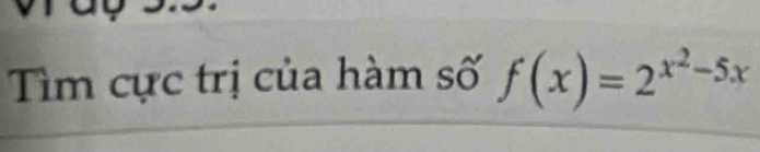 Tìm cực trị của hàm số f(x)=2^(x^2)-5x