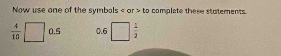 Now use one of the symbols or to complete these statements.
 4/10  0.5 0.6  1/2 