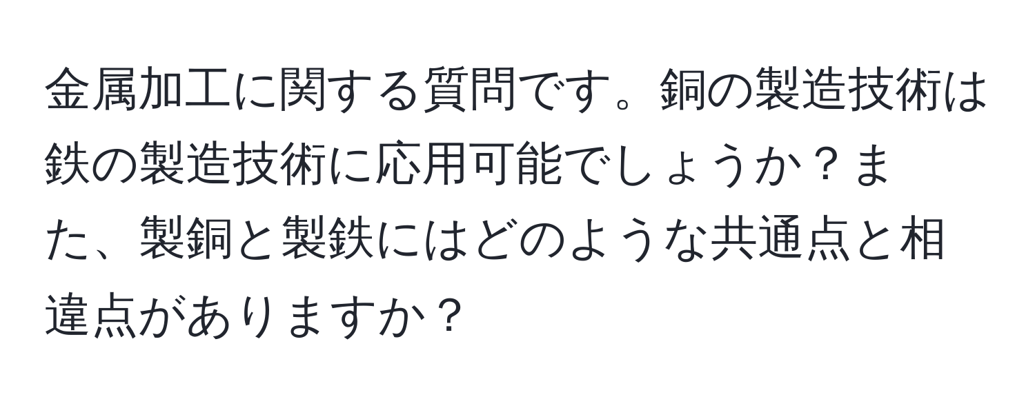 金属加工に関する質問です。銅の製造技術は鉄の製造技術に応用可能でしょうか？また、製銅と製鉄にはどのような共通点と相違点がありますか？