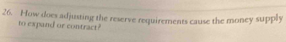 How does adjusting the reserve requirements cause the money supply 
to expand or contract?