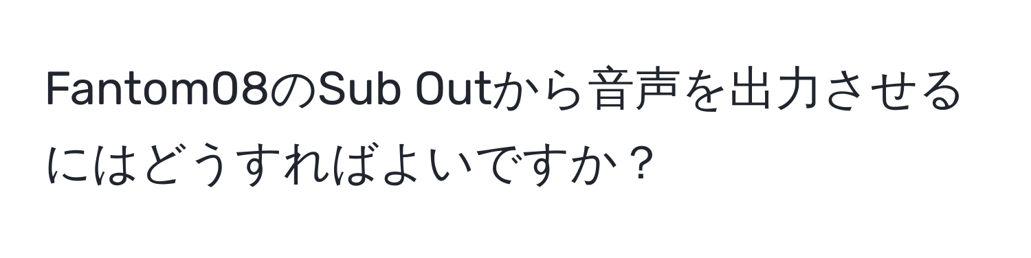 Fantom08のSub Outから音声を出力させるにはどうすればよいですか？