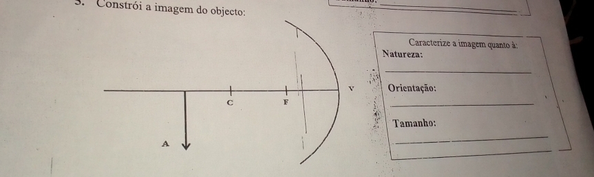 Constrói a imagem do objecto: 
_ 
Caracterize a imagem quanto à: 
Natureza: 
_ 
Orientação: 
_ 
Tamanho: 
_