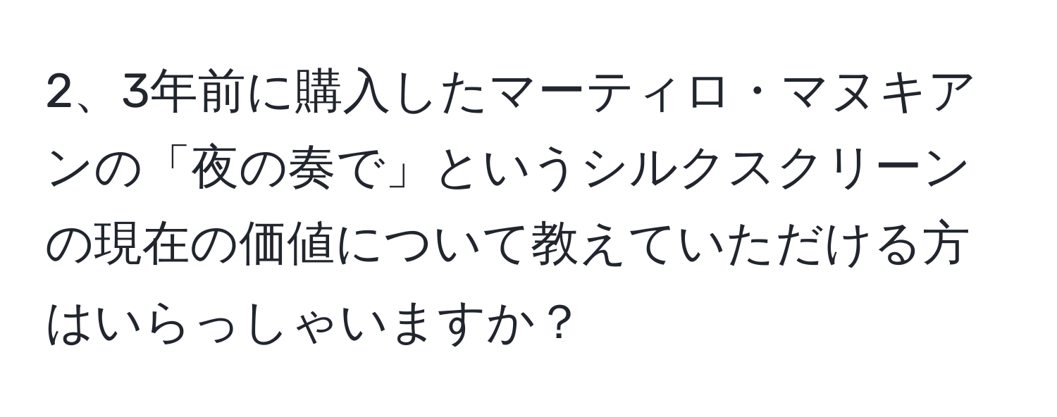 3年前に購入したマーティロ・マヌキアンの「夜の奏で」というシルクスクリーンの現在の価値について教えていただける方はいらっしゃいますか？