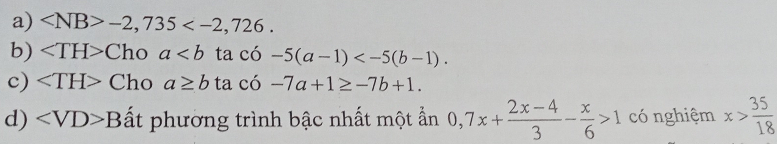 a) -2,735 .
b) ∠ TH>Choa ta có -5(a-1) .
c) ∠ TH>C ho a≥ b ta có -7a+1≥ -7b+1.
d) ∠ VD>B ất phường trình bậc nhất một ẩn 0,7x+ (2x-4)/3 - x/6 >1 có nghiệm x> 35/18 