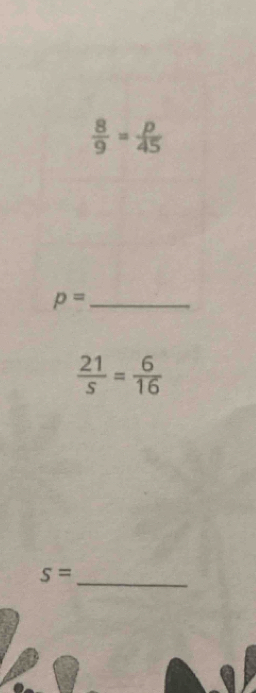  8/9 = p/45 
_ p=
 21/s = 6/16 
s=
_