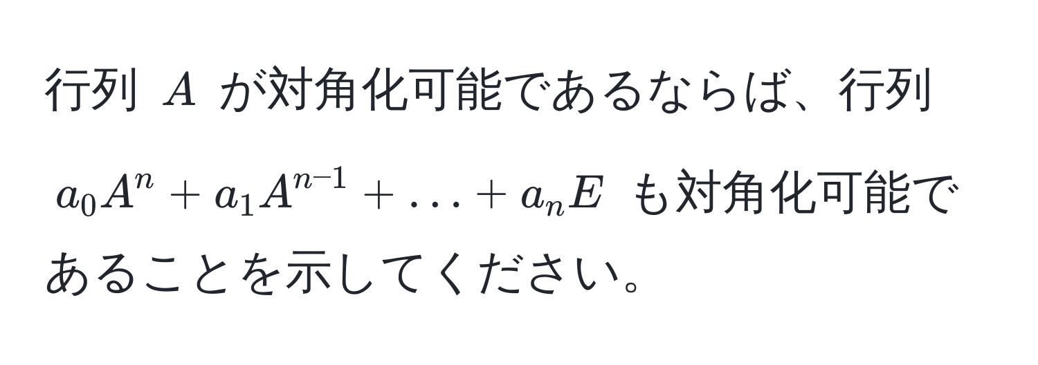 行列 ( A ) が対角化可能であるならば、行列 ( a_0 A^(n + a_1 A^n-1) + ... + a_n E ) も対角化可能であることを示してください。