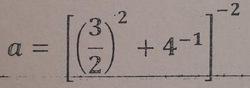 a=[( 3/2 )^2+4^(-1)]^-2