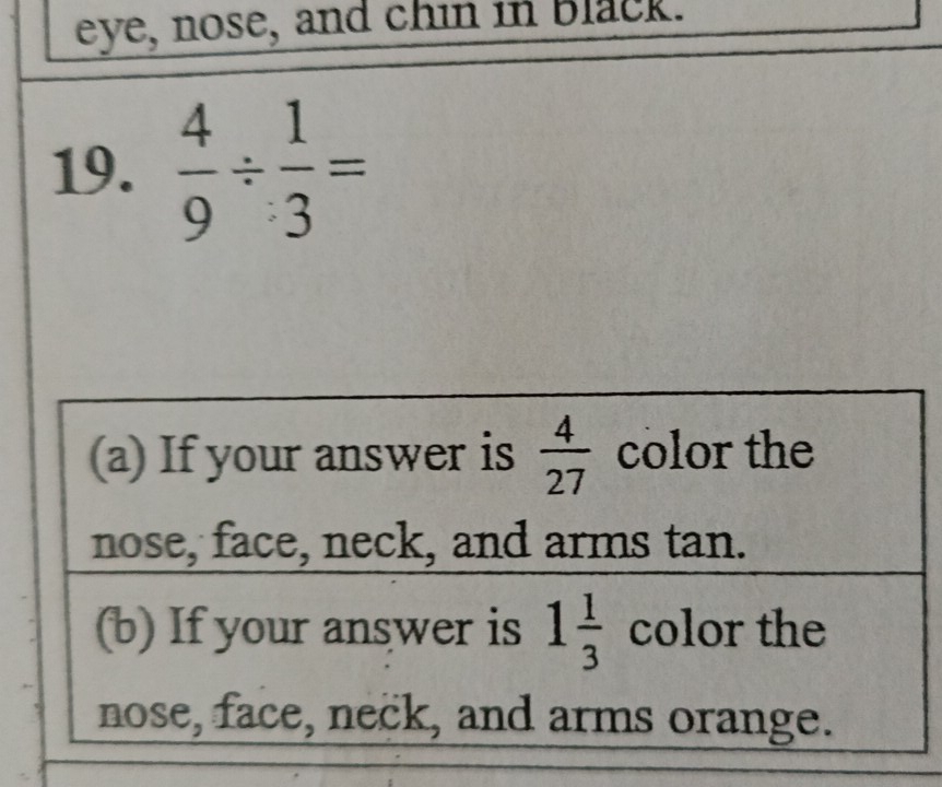 eye, nose, and chin in black.
19.  4/9 /  1/3 =