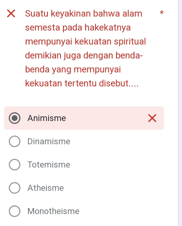 Suatu keyakinan bahwa alam *
semesta pada hakekatnya
mempunyai kekuatan spiritual
demikian juga dengan benda-
benda yang mempunyai
kekuatan tertentu disebut....
Animisme
Dinamisme
Totemisme
Atheisme
Monotheisme