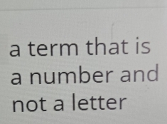 a term that is 
a number and 
not a letter