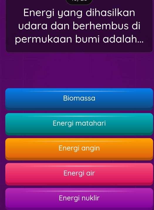 Energi yang dihasilkan
udara dan berhembus di
permukaan bumi adalah...
Biomassa
Energi matahari
Energi angin
Energi air
Energi nuklir