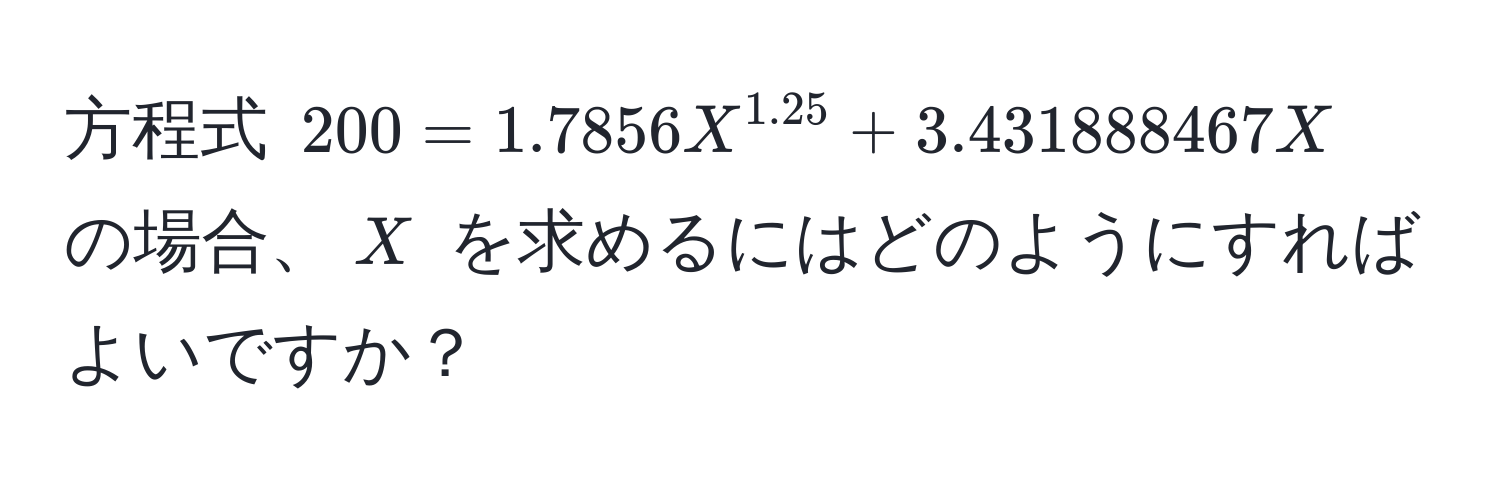 方程式 $200 = 1.7856 X^(1.25) + 3.431888467 X$ の場合、$X$ を求めるにはどのようにすればよいですか？