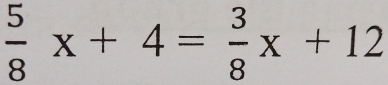  5/8 x+4= 3/8 x+12