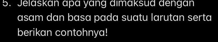 Jelaskan apa yang dimaksud dengan 
asam dan basa pada suatu larutan serta 
berikan contohnya!