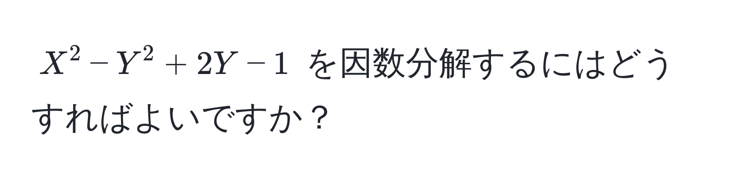 $X^2 - Y^2 + 2Y - 1$ を因数分解するにはどうすればよいですか？