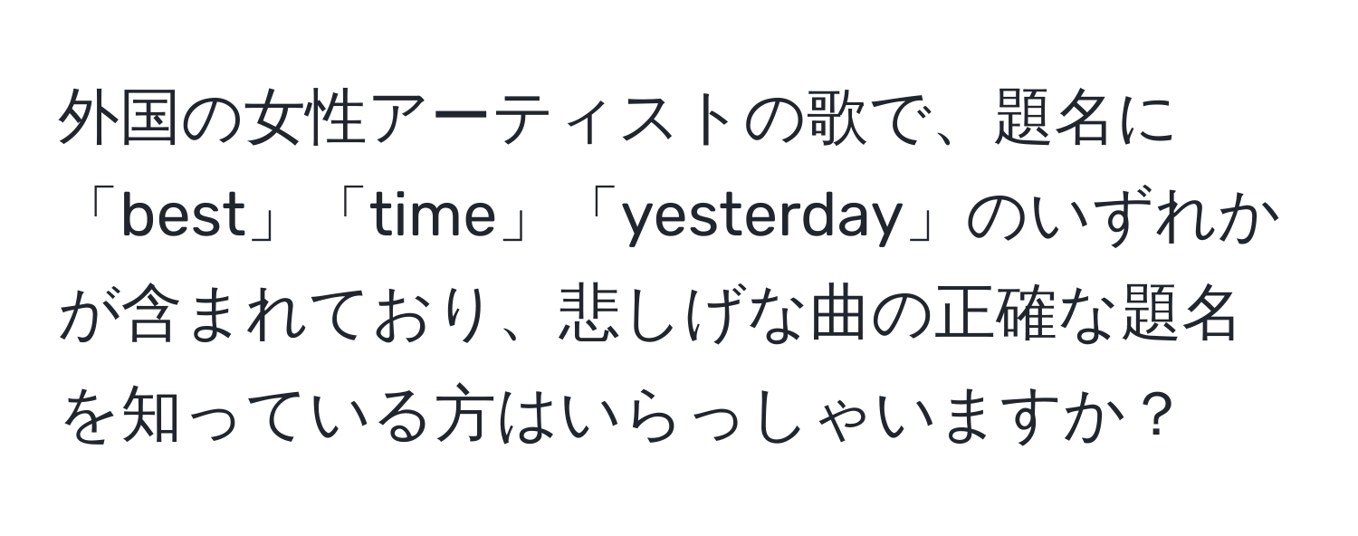 外国の女性アーティストの歌で、題名に「best」「time」「yesterday」のいずれかが含まれており、悲しげな曲の正確な題名を知っている方はいらっしゃいますか？