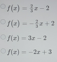 f(x)= 2/3 x-2
f(x)=- 2/3 x+2
f(x)=3x-2
f(x)=-2x+3