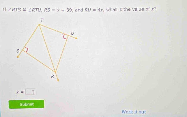 If ∠ RTS≌ ∠ RTU, RS=x+39 , and RU=4x , what is the value of x?
x=□
Submit 
Work it out