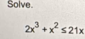 Solve.
2x^3+x^2≤ 21x