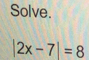 Solve.
|2x-7|=8