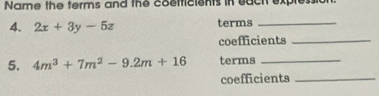 Name the terms and the coefficients in each expless 
4. 2x+3y-5z terms_ 
coefficients_ 
5. 4m^3+7m^2-9.2m+16 terms_ 
coefficients_